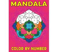 Mandala Color By Number: Color by Number Mandalas for Mindful Relaxation - Boost Creativity, Ease Anxiety, and Enjoy Peaceful Moments Every Day