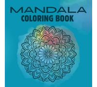 Mandala Coloring book: A Beautiful Mandala Coloring Book for Adults and Teens to Relax, De-Stress, and Be Creative