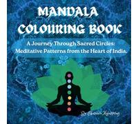 Mandala Colouring Book: A Journey Through Sacred Circles: Meditative Patterns from the Heart of India for Mindfulness, Stress Relief, and Inner Peace