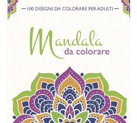Mandala da Colorare: 100 Mandala da Colorare per Adulti: ottimo passatempo, potente antistress