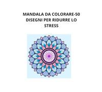 MANDALA DA COLORARE-50 DISEGNI PER IL RELAX: RIDUCI LO STRESS E RILASSATI IN 10 MINUTI AL GIORNO