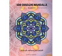 Mandala da Colorare per Adulti: 120 Disegni Antistress per Relax e Meditazione - Un Mandala, Una Frase Ispiratrice