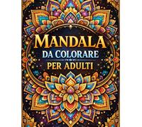 Mandala Da Colorare Per Adulti: Disegni dettagliati per relax, meditazione, riduzione dello stress e creatività consapevole