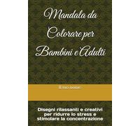 Mandala da Colorare per Bambini e Adulti: Disegni rilassanti e creativi per ridurre lo stress e stimolare la concentrazione