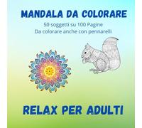 Mandala da Colorare - Relax per Adulti: 50 Soggetti su 100 Pagine: Scopri il Potere Rilassante del Colore!