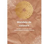 Mandala da colorare: Semplici e creativi per relax, concentrazione e benessere emotivo