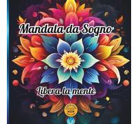 Mandala da Sogno: Libera la Mente -un viaggio rilassante tra colori, consapevolezza e mindfulness