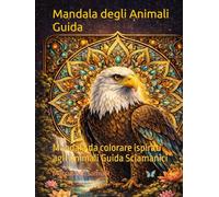 Mandala degli Animali Guida: Mandala da colorare ispirati agli Animali Guida Sciamanici (Mandala spirituali da colorare)