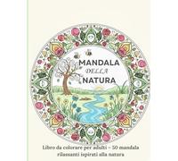 MANDALA DELLA NATURA: Libro da colorare per adulti - Mandala rilassanti ispirati alla natura per ridurre lo stress