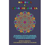 Mandala e Consapevolezza: 25 mandala da colorare accompagnati da 25 riflessioni + 25 esercizi di mindfulness