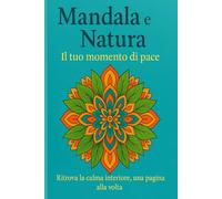 Mandala e Natura - Il tuo momento di pace: Ritrova la calma interiore, una pagina alla volta