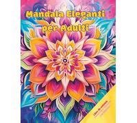 Mandala Eleganti per Adulti: 100 Disegni Rilassanti per Ridurre lo Stress e Ritrovare la Serenità