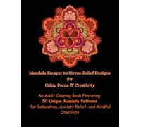 Mandala Escape: 50 Stress-Relief Designs for Calm, Focus & Creativity: An Adult Coloring Book Featuring 50 Unique Mandala Patterns for Relaxation, Anxiety Relief, and Mindful Creativity