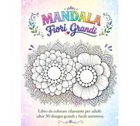 Mandala Fiori Grandi: Libro da colorare per adulti con oltre 50 mandala floreali facili e rilassanti - Disegni grandi anti-stress per principianti