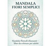 MANDALA FIORI SEMPLICI: Mandala floreali rilassanti - libro da colorare per adulti