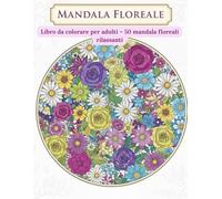 MANDALA FLOREALE: Libro da colorare per adulti - 50 mandala floreali rilassanti per antistress, mindfulness e creatività