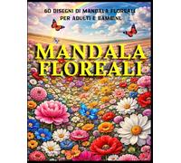 Mandala Floreali da Colorare: 60 Mandala di Fiori per Adulti e Bambini - Relax, Antistress e Mindfulness (Mandala & Curiosità)