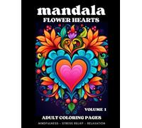 MANDALA - FLOWER HEARTS Volume 1 / Adult Coloring Book - 50 Calming Pages, Beautiful Heart Shaped Flower Designs, MINDFULLNESS - ANXIETY AND STRESS RELIEF - RELAXATION