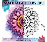 Mandala Flowers: Mindful Coloring Pages with Positive Affirmations for Adults & Teens