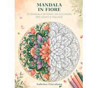 MANDALA IN FIORI: 80 Mandala Botanici da Colorare per Adulti e Ragazzi