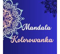 Mandala Kolorowanka: Mandale do Kolorowania dla Dorosłych. Relaksująca kolorowanka antystresowa - wzory, geometria i natura.