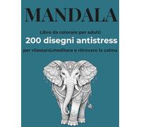 MANDALA: Libro da colorare per adulti 200 disegni antistress per rilassarsi,meditare e ritrovare la calma