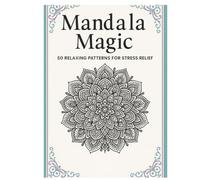 Mandala Magic: 50 Relaxing Patterns for Stress Relief: An Adult Coloring Book with Intricate Mandala Designs for Relaxation, Mindfulness & Anxiety Relief