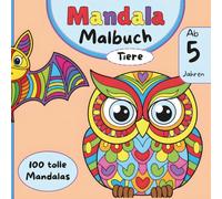 Mandala Malbuch Tiere ab 5 Jahren 100 tolle Mandalas: Mandala Malbuch für Kinder ab 5 Jahren: Einfache und lustige Tiermotive als Mandalas zum Ausmalen (Mandala Ausmalbücher)