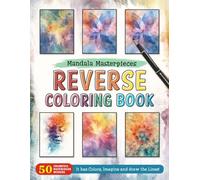 Mandala Masterpieces Reverse Coloring Book: Create with Elegance - Turn Simple Patterns into Stunning Mandala Masterpieces with Reverse Coloring.