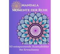 Mandala Momente der Ruhe: 50 entspannende Ausmalbilder für Stressabbau und Achtsamkeit