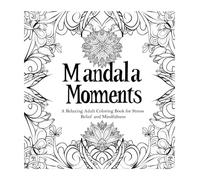 Mandala Moments A Relaxing Adult Coloring Book for Stress Relief and Mindfulness