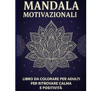 Mandala Motivazionali - Libro da Colorare per Adulti per Rilassarsi e Ritrovare Positività: 30 Mandala con Frasi Ispiratrici per Coltivare Calma, Forza Interiore e Benessere Emotivo