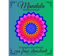 Mandala Motivazionali: Un Libro da Colorare per Adulti e Ragazzi. 50 Pagine di Mandala per Relax e Antistress con Frasi Motivazionali.: Mandala sia ... più motivato. Da portare sempre con te.