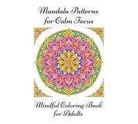 Mandala Patterns for Calm Focus: Mindful Mandala Designs for Calm Focus and Still Moments (Mindful Coloring Book for Adults)