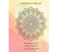 MANDALA RELAX: 60 MANDALA ANTI-STRESS DA COLORARE