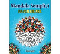 Mandala Semplici da Colorare: Libro da Colorare con Disegni Facili per Principianti: Adulti, Bambini e Anziani. Bellissimi Mandala da Colorare Antistress e Rilassanti. Idea Regalo