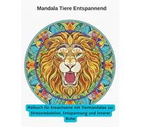 Mandala Tiere Entspannend: Malbuch für Erwachsene mit Tiermandalas zur Stressreduktion, Entspannung und innerer Ruh