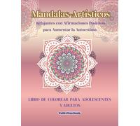MANDALAS ARTÍSTICOS RELAJANTES CON AFIRMACIONES POSITIVAS PARA AUMENTAR LA AUTOESTIMA: Libro de Colorear para Adolescentes y Adultos