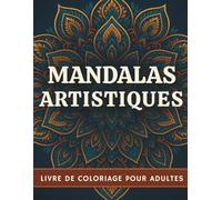 Mandalas Artistiques: Plus de 50 mandalas apaisants à colorier pour adultes - Retrouvez calme et créativité à chaque page