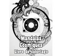Mandalas Cosmiques Livre De Coloriage: Pages A Colorier De Motifs Décoratifs Célestes Art Zen Galactique Motifs Géométriques Astronomiques Planétaire ... Relaxation | Pour Enfant Adulte Ado Senior