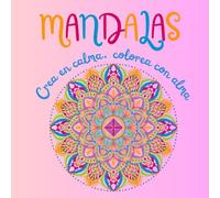 Mandalas. Crea en calma, colorea con alma: mandalas para colorear