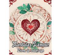 Mandalas D'amour Livre De Coloriage: Pages A Colorier De Motif Décoratif Romantiques Art Zen Adorable Avec Des Cœurs Et Roses Yoga Chakras Emotions ... Relaxation | Pour Enfant Adulte Ado Senior