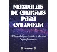 MANDALAS DE CHAKRAS PARA COLOREAR: 36 Mandalas Relajantes Inspirados en la Geometría Sagrada y la Meditación