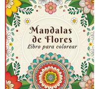 Mandalas de Flores Libro para Colorear: Diseños Florales Intrincados y Relajantes para Aliviar el Estrés y Fomentar la Creatividad
