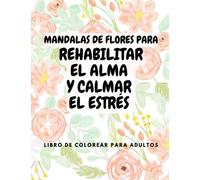 Mandalas de flores: Para rehabilitar el alma y calmar el estrés - Libro de colorear para adultos