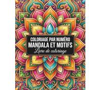 Mandalas et Motifs à Colorier par Numéro: Un livre de coloriage pour adultes avec de magnifiques mandalas et motifs décoratifs pour la relaxation, la détente, la créativité et le plaisir de colorier