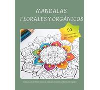 Mandalas Florales y Orgánicos: 50 diseños inspirados en la naturaleza para reducir el estrés y fluir con calma
