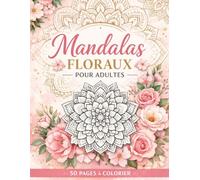 Mandalas Floraux pour Adultes: 50 Pages de Mandalas Anti-Stress | Livre de Coloriage Relaxant pour Femmes | Fleurs Élégantes, Détente et Créativité