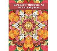 Mandalas for Relaxation: An Adult Coloring Book: Stress-Relieving Mandala Art for Mindfulness, Calm, and Inner Peace