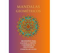 Mandalas Geométricos: 100 Diseños para Calmar la Mente y Despertar tu Creatividad